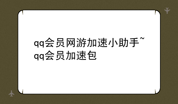 qq会员网游加速小助手~qq会员加速包