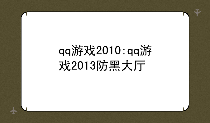 qq游戏2010:qq游戏2013防黑大厅