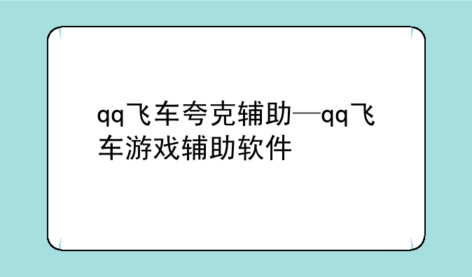 qq飞车夸克辅助—qq飞车游戏辅助软件