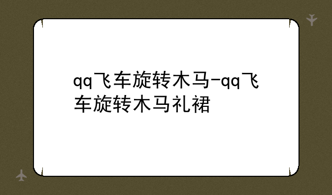 qq飞车旋转木马-qq飞车旋转木马礼裙
