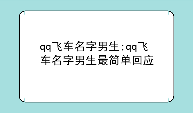 qq飞车名字男生;qq飞车名字男生最简单回应