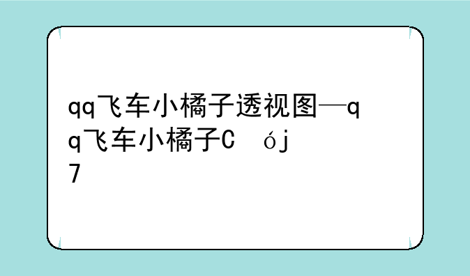 qq飞车小橘子透视图—qq飞车小橘子真人曝光