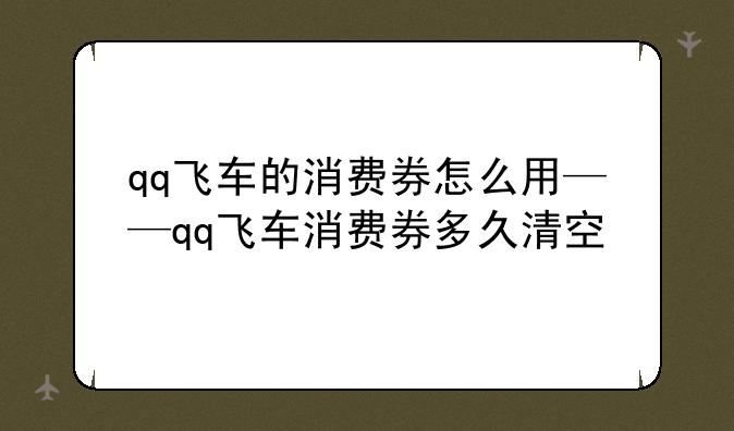 qq飞车的消费券怎么用——qq飞车消费券多久清空