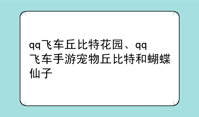qq飞车丘比特花园、qq飞车手游宠物丘比特和蝴蝶仙子