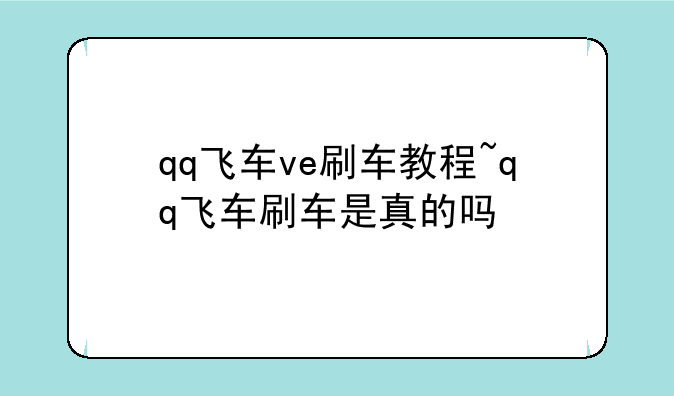 qq飞车ve刷车教程~qq飞车刷车是真的吗