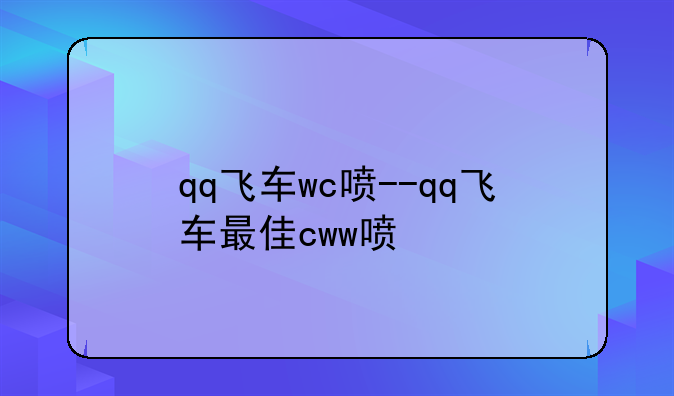 qq飞车wc喷--qq飞车最佳cww喷