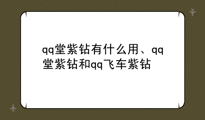 qq堂紫钻有什么用、qq堂紫钻和qq飞车紫钻
