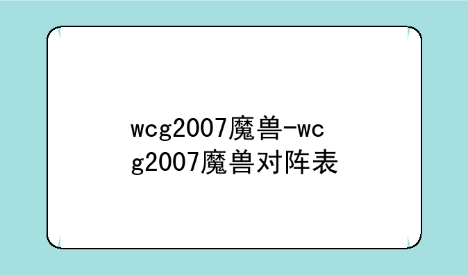 wcg2007魔兽-wcg2007魔兽对阵表