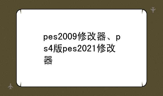 pes2009修改器、ps4版pes2021修改器