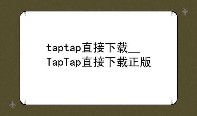taptap直接下载__TapTap直接下载正版