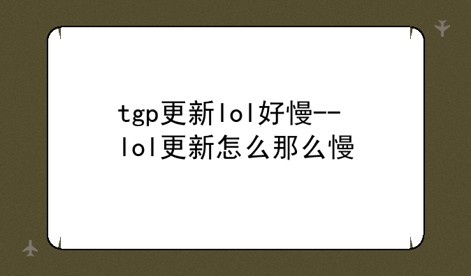 tgp更新lol好慢--lol更新怎么那么慢