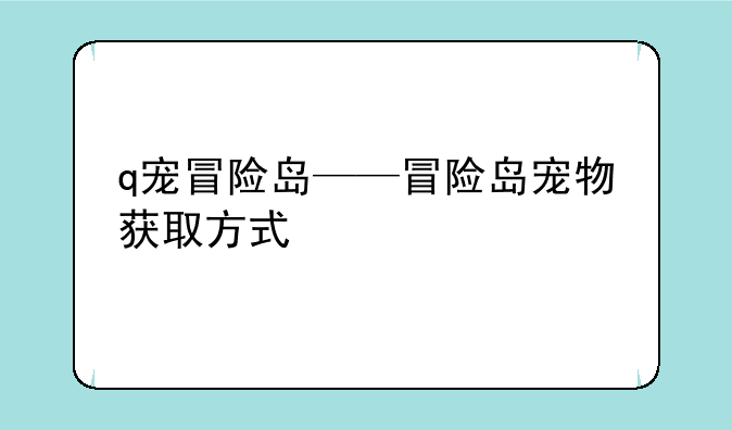 q宠冒险岛——冒险岛宠物获取方式