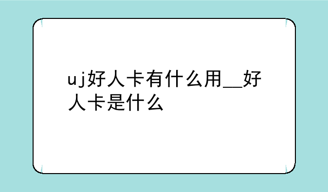 uj好人卡有什么用__好人卡是什么