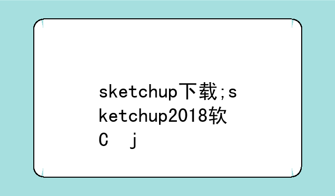 sketchup下载;sketchup2018软件下载