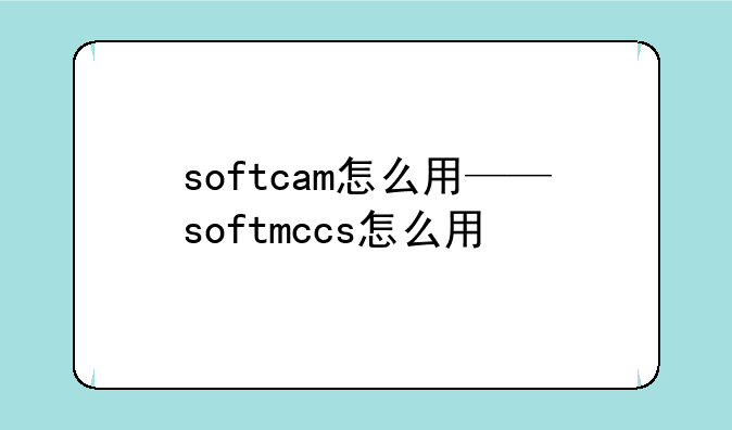 softcam怎么用——softmccs怎么用