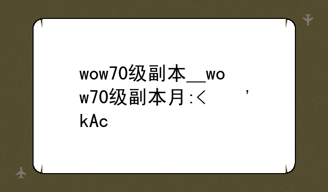 wow70级副本__wow70级副本有哪些