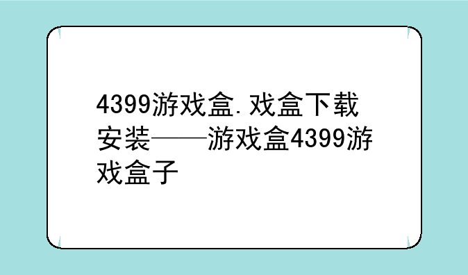 4399游戏盒.戏盒下载安装——游戏盒4399游戏盒子