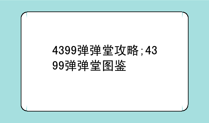 4399弹弹堂攻略;4399弹弹堂图鉴