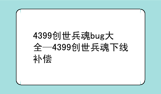 4399创世兵魂bug大全—4399创世兵魂下线补偿