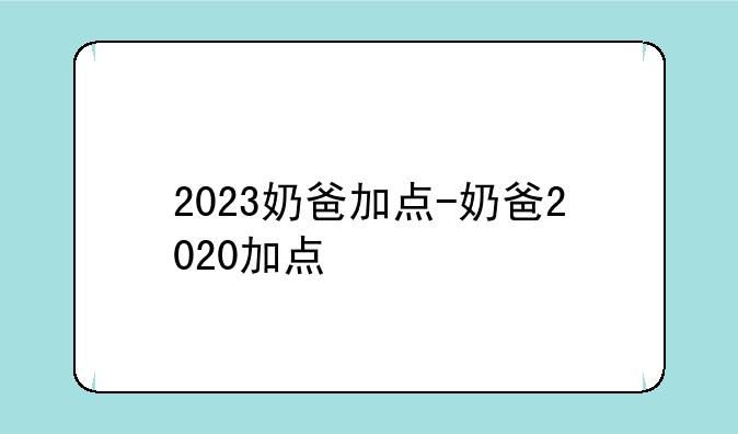2023奶爸加点-奶爸2020加点