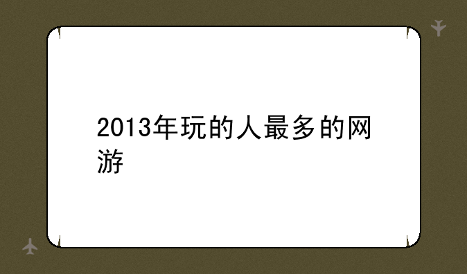 2013年玩的人最多的网游