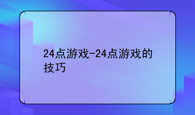 24点游戏-24点游戏的技巧