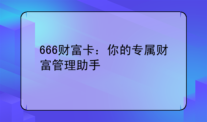 666财富卡：你的专属财富管理助手