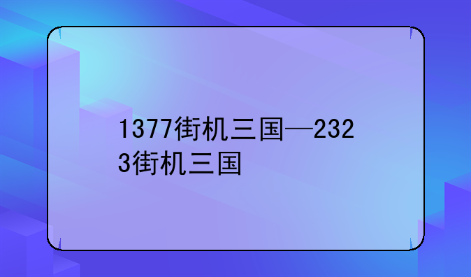 1377街机三国—2323街机三国
