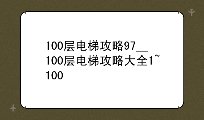100层电梯攻略97__100层电梯攻略大全1~100