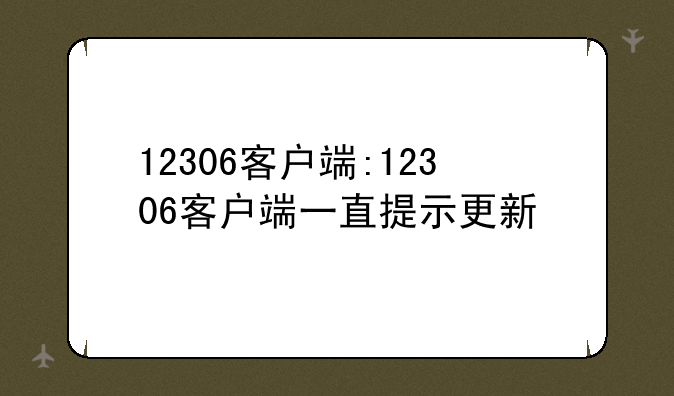 12306客户端:12306客户端一直提示更新