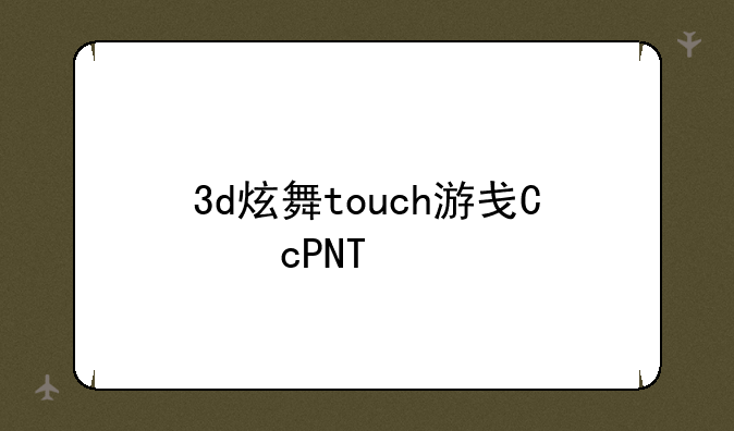 3d炫舞touch游戏，3dtouch炫舞歌曲