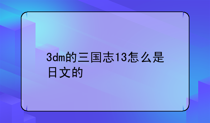 3dm的三国志13怎么是日文的