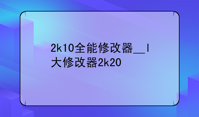 2k10全能修改器__l大修改器2k20