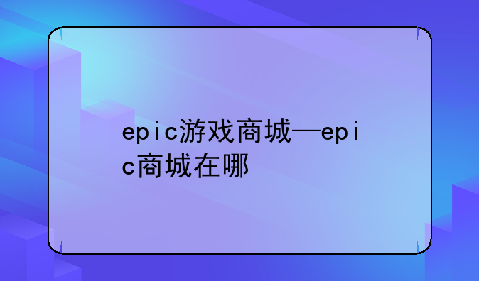 epic游戏商城—epic商城在哪
