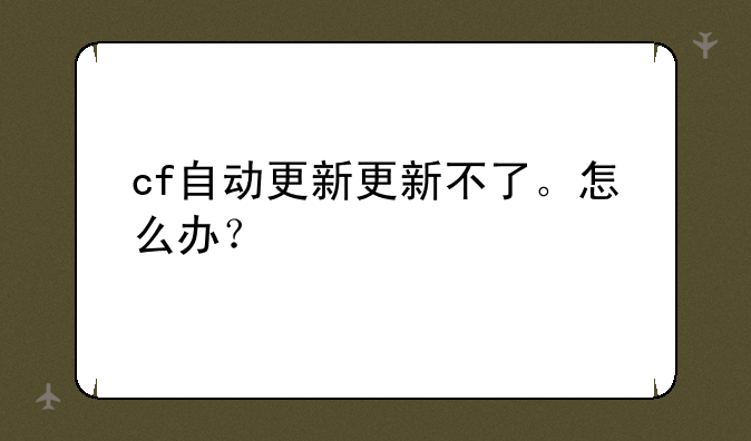 cf自动更新更新不了。怎么办？