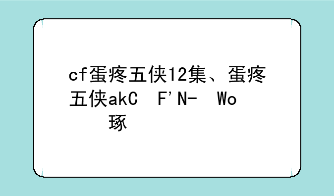 cf蛋疼五侠12集、蛋疼五侠ak王子登场