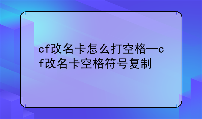 cf改名卡怎么打空格—cf改名卡空格符号复制