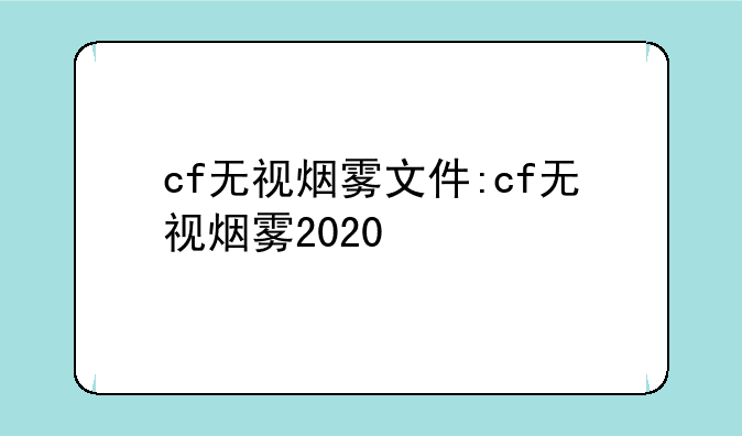 cf无视烟雾文件:cf无视烟雾2020