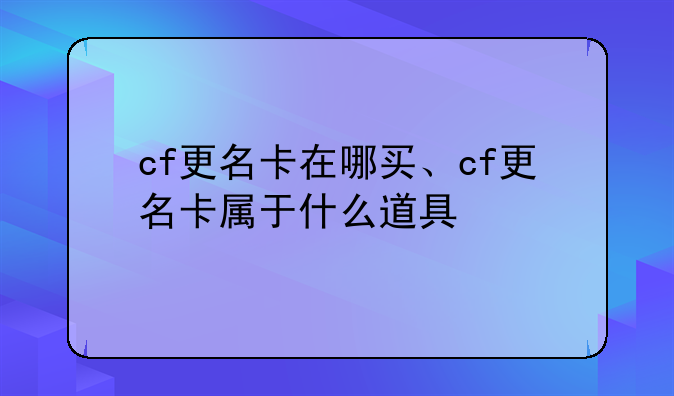 cf更名卡在哪买、cf更名卡属于什么道具