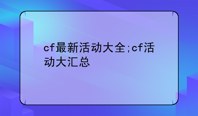 cf最新活动大全;cf活动大汇总