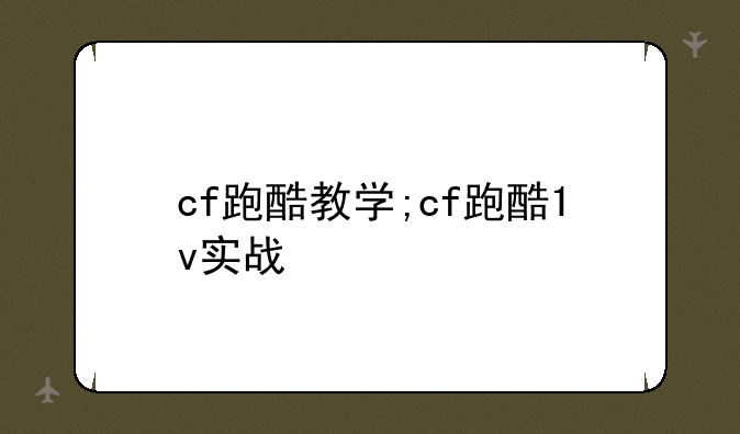 cf跑酷教学;cf跑酷1v实战