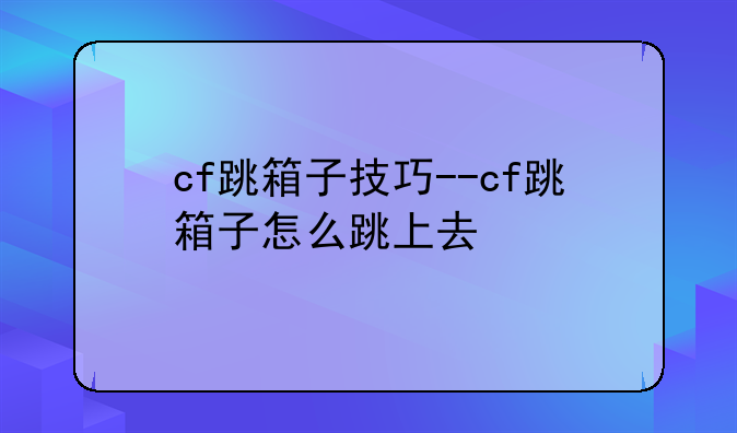 cf跳箱子技巧--cf跳箱子怎么跳上去