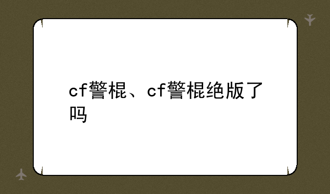 cf警棍、cf警棍绝版了吗