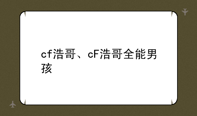 cf浩哥、cF浩哥全能男孩