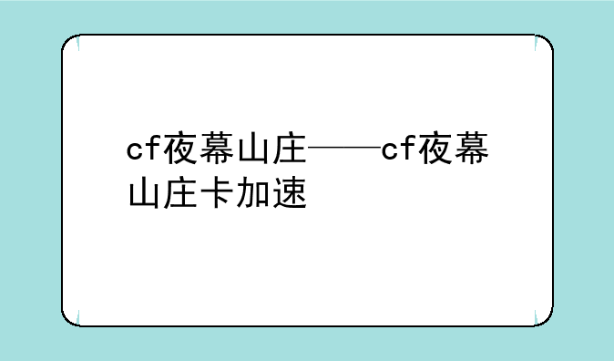 cf夜幕山庄——cf夜幕山庄卡加速
