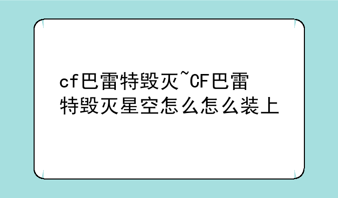cf巴雷特毁灭~CF巴雷特毁灭星空怎么怎么装上