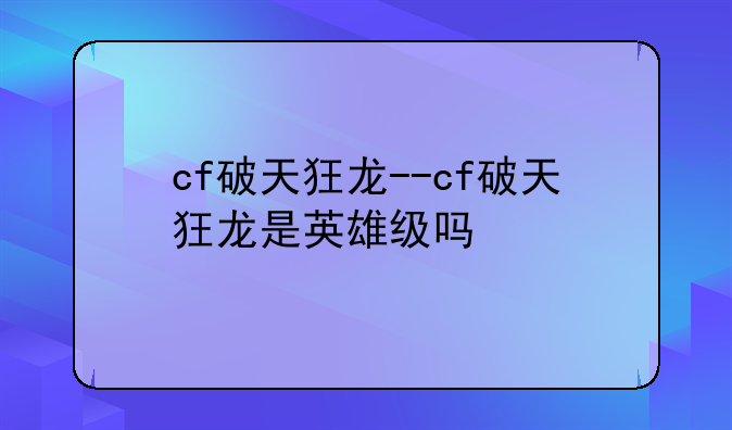 cf破天狂龙--cf破天狂龙是英雄级吗
