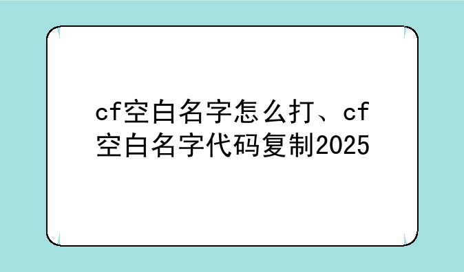cf空白名字怎么打、cf空白名字代码复制2025
