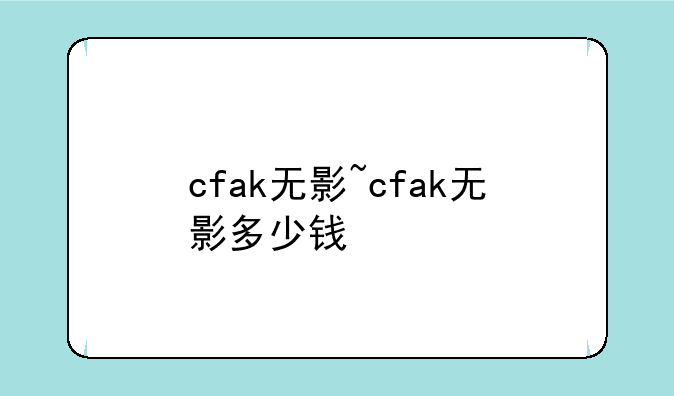 cfak无影~cfak无影多少钱