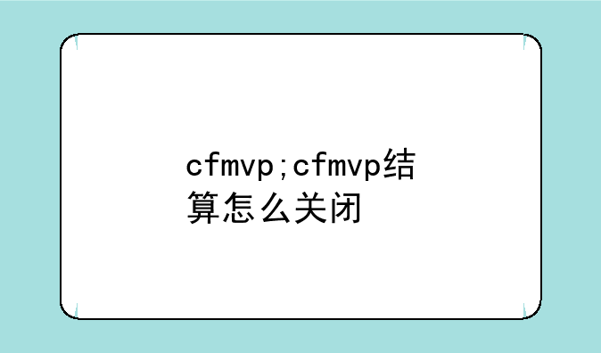 cfmvp;cfmvp结算怎么关闭
